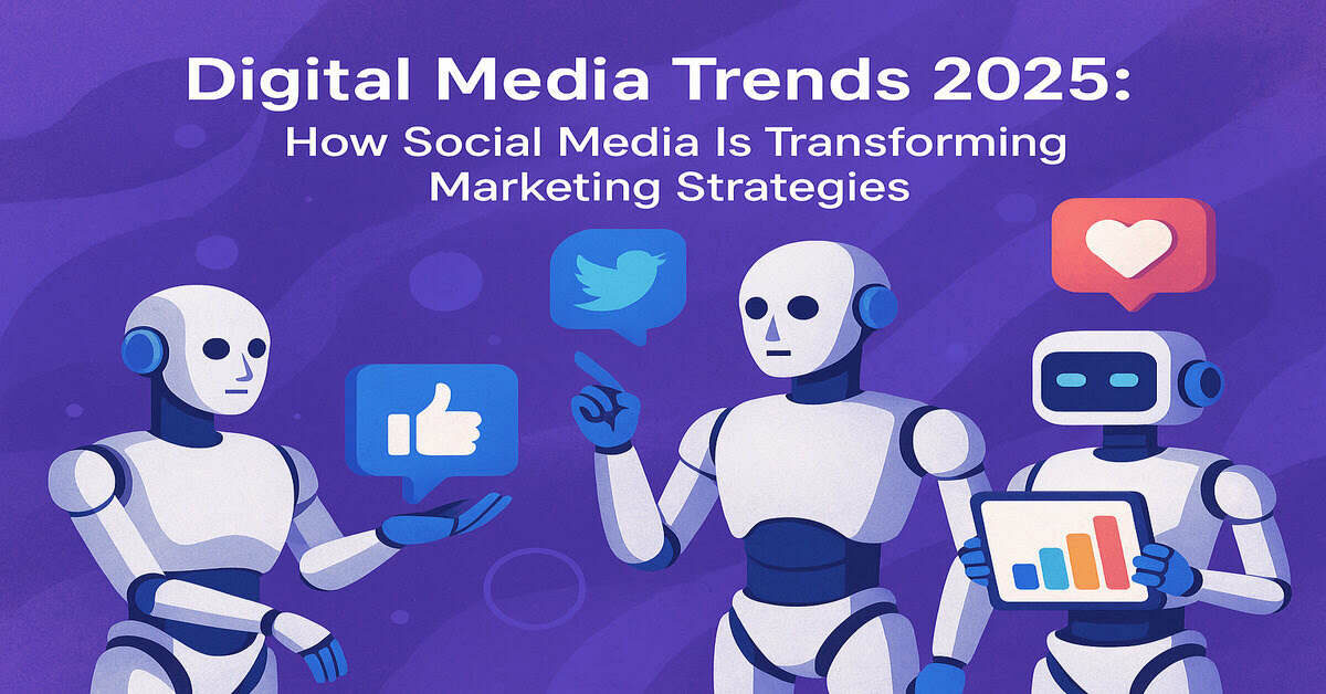 Digital Media Trends 2025 How Social Media Is Transforming Marketing Strategies